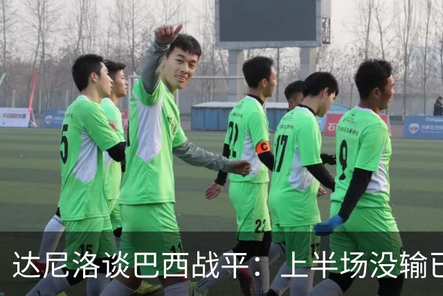 达尼洛谈巴西战平：上半场没输已经很走运了，我们踢得确实差