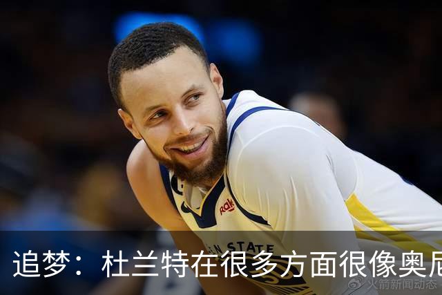 追梦：杜兰特在很多方面很像奥尼尔 他经常会说一些惊人之语！